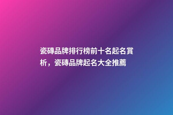 瓷磚品牌排行榜前十名起名賞析，瓷磚品牌起名大全推薦-第1張-商標(biāo)起名-玄機(jī)派