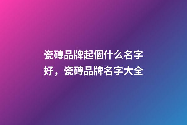 瓷磚品牌起個什么名字好，瓷磚品牌名字大全-第1張-商標起名-玄機派