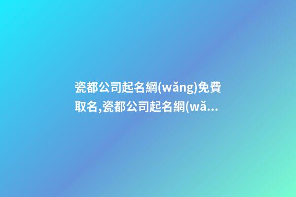 瓷都公司起名網(wǎng)免費取名,瓷都公司起名網(wǎng)免費取名李輝煌
