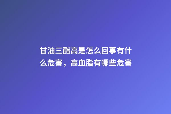 甘油三酯高是怎么回事有什么危害，高血脂有哪些危害