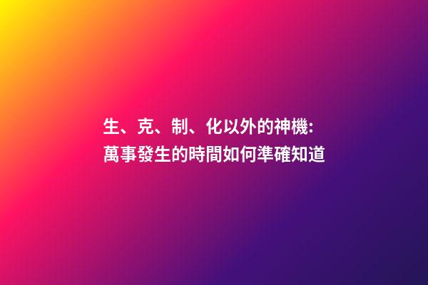 生、克、制、化以外的神機:萬事發生的時間如何準確知道