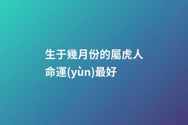 生于幾月份的屬虎人命運(yùn)最好