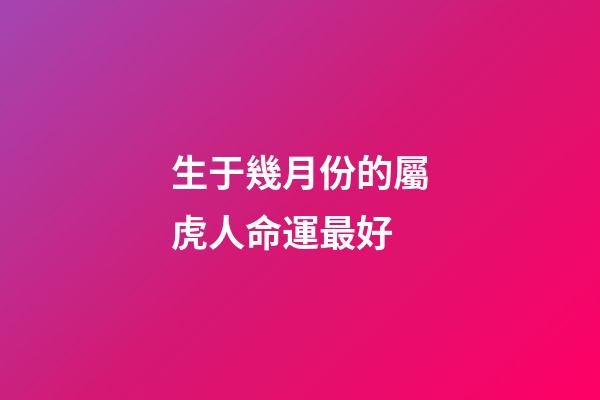 生于幾月份的屬虎人命運最好