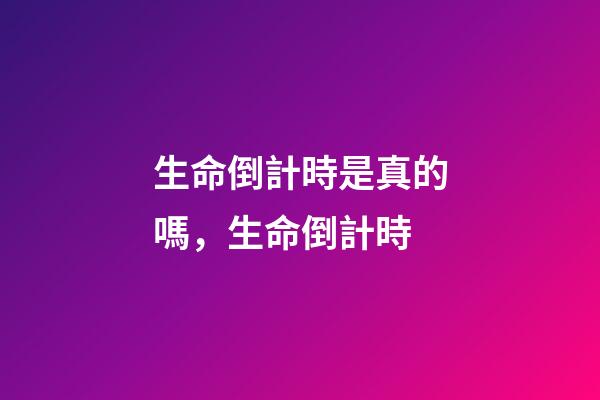 生命倒計時是真的嗎，生命倒計時-第1張-觀點-玄機派