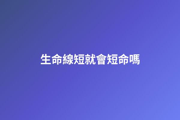 生命線短就會短命嗎