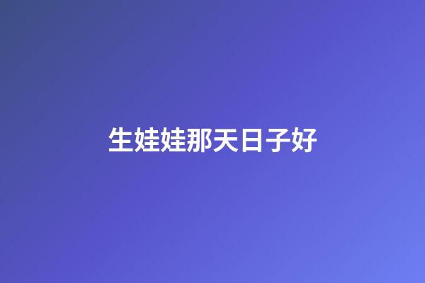 生娃娃那天日子好