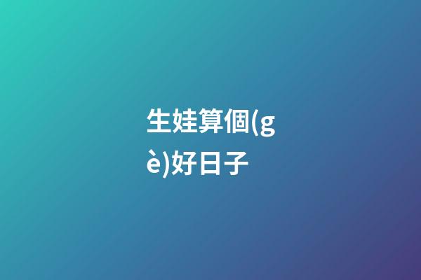 生娃算個(gè)好日子