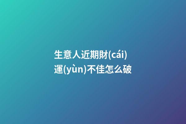 生意人近期財(cái)運(yùn)不佳怎么破