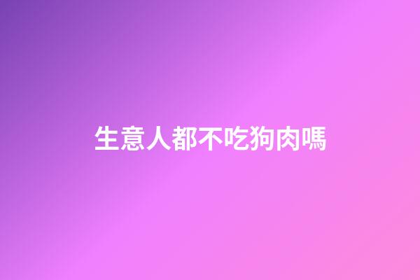 生意人都不吃狗肉嗎