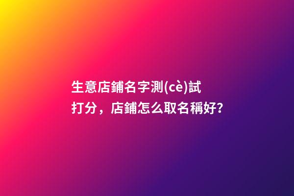 生意店鋪名字測(cè)試打分，店鋪怎么取名稱好？