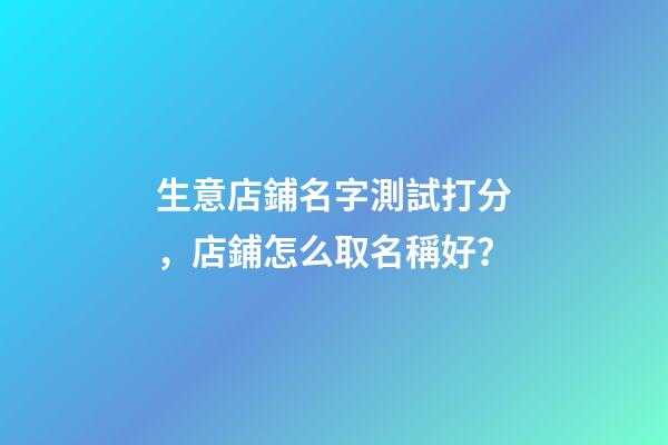 生意店鋪名字測試打分，店鋪怎么取名稱好？