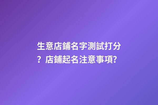 生意店鋪名字測試打分？店鋪起名注意事項？-第1張-店鋪起名-玄機派