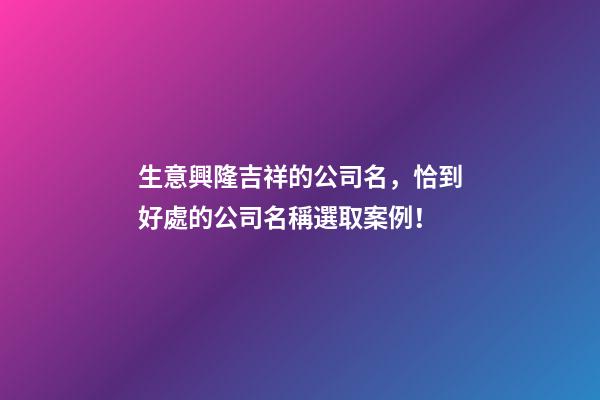 生意興隆吉祥的公司名，恰到好處的公司名稱選取案例！-第1張-公司起名-玄機派