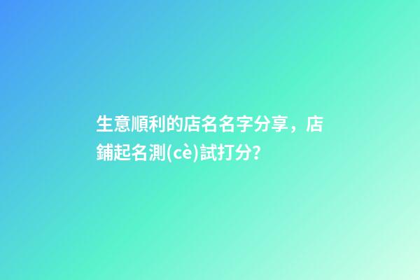 生意順利的店名名字分享，店鋪起名測(cè)試打分？-第1張-店鋪起名-玄機(jī)派