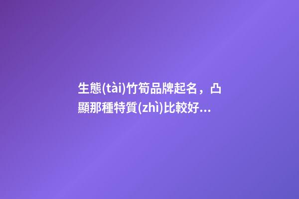 生態(tài)竹筍品牌起名，凸顯那種特質(zhì)比較好？-第1張-商標(biāo)起名-玄機(jī)派