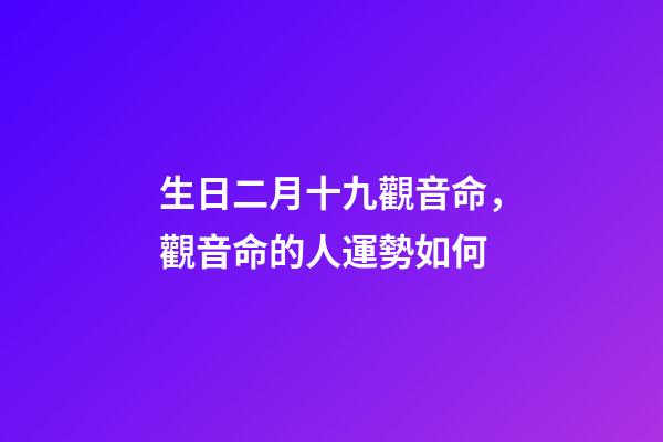 生日二月十九觀音命，觀音命的人運勢如何