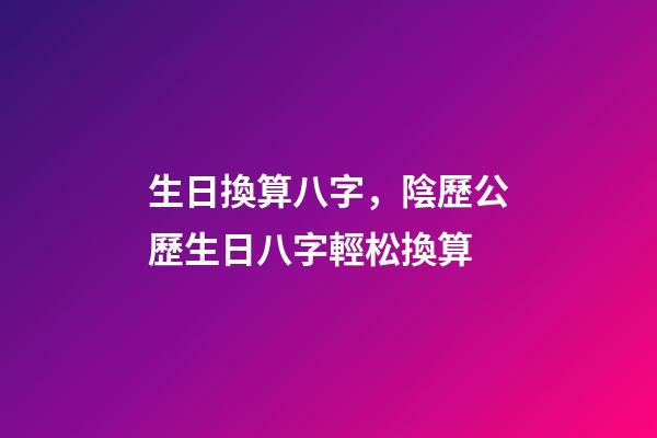 生日換算八字，陰歷公歷生日八字輕松換算