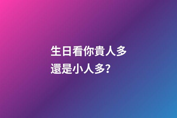 生日看你貴人多還是小人多？