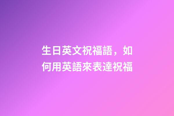 生日英文祝福語，如何用英語來表達祝福-第1張-觀點-玄機派