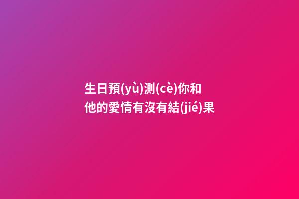 生日預(yù)測(cè)你和他的愛情有沒有結(jié)果