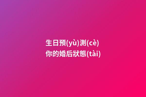 生日預(yù)測(cè)你的婚后狀態(tài)