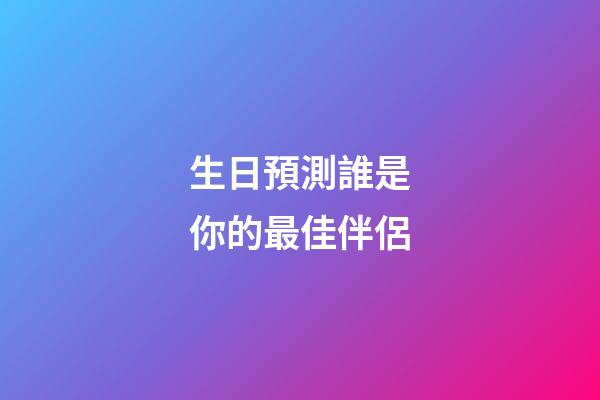 生日預測誰是你的最佳伴侶
