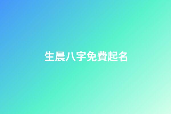 生晨八字免費起名(生辰八字取名_取名大全)-第1張-寶寶起名-玄機派