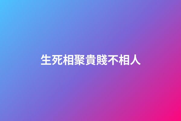生死相聚貴賤不相人