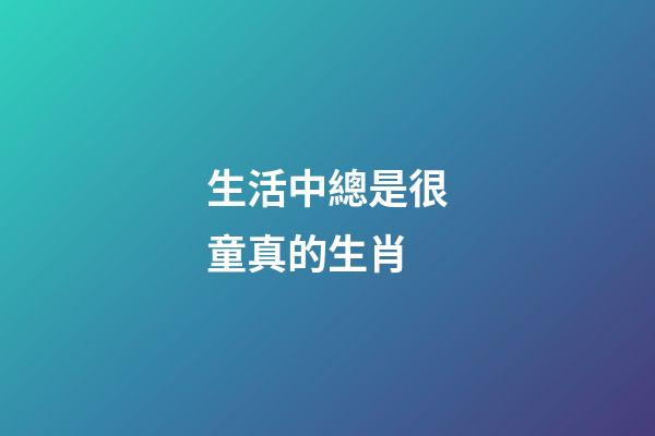 生活中總是很童真的生肖