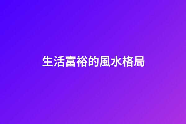 生活富裕的風水格局