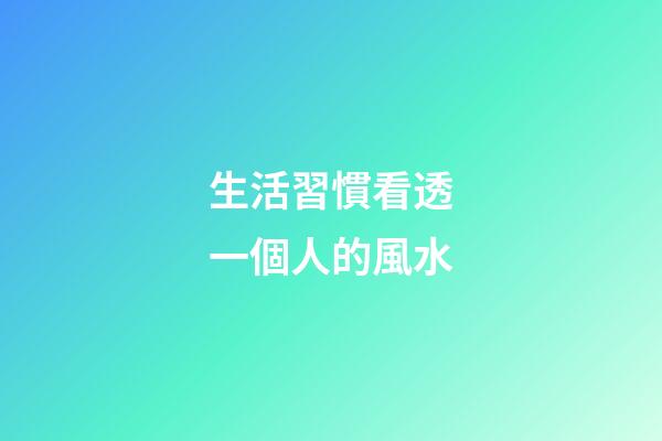 生活習慣看透一個人的風水