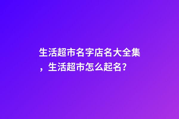 生活超市名字店名大全集，生活超市怎么起名？-第1張-店鋪起名-玄機派