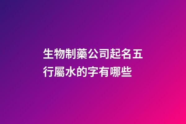 生物制藥公司起名五行屬水的字有哪些-第1張-公司起名-玄機派