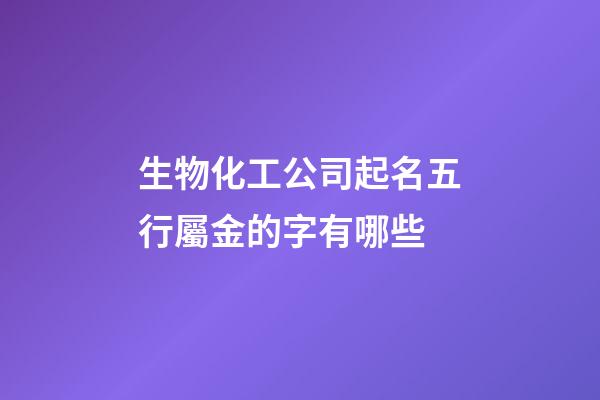 生物化工公司起名五行屬金的字有哪些-第1張-公司起名-玄機(jī)派
