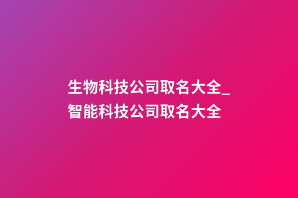 生物科技公司取名大全_智能科技公司取名大全-第1張-公司起名-玄機派