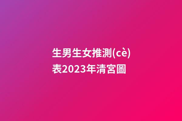 生男生女推測(cè)表2023年清宮圖