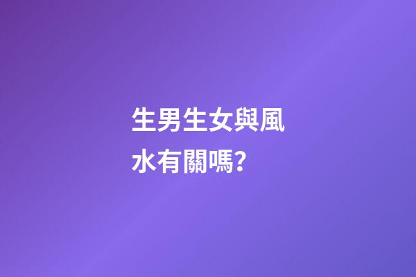 生男生女與風水有關嗎？