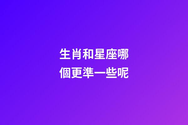 生肖和星座哪個更準一些呢-第1張-星座運勢-玄機派