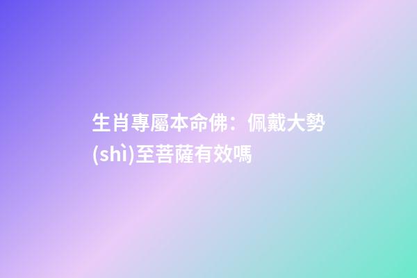 生肖專屬本命佛：佩戴大勢(shì)至菩薩有效嗎