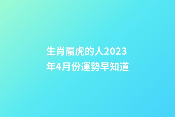 生肖屬虎的人2023年4月份運勢早知道