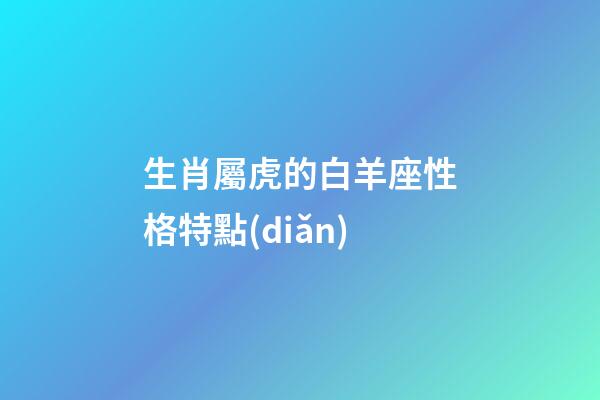 生肖屬虎的白羊座性格特點(diǎn)