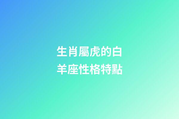 生肖屬虎的白羊座性格特點