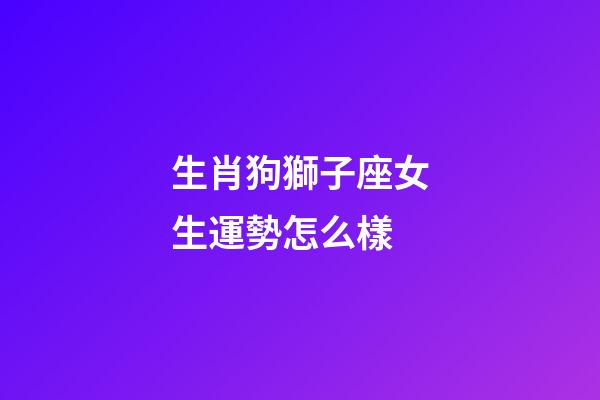 生肖狗獅子座女生運勢怎么樣-第1張-星座運勢-玄機派