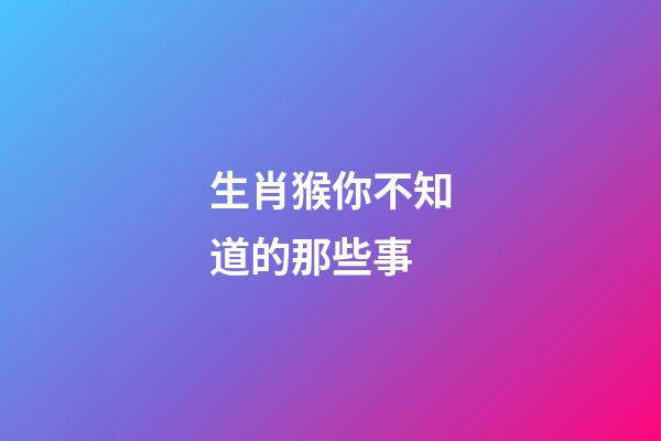 生肖猴你不知道的那些事