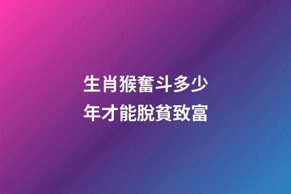 生肖猴奮斗多少年才能脫貧致富