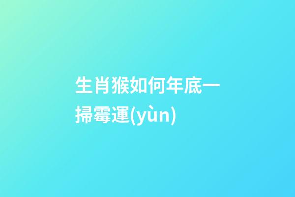 生肖猴如何年底一掃霉運(yùn)