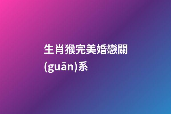 生肖猴完美婚戀關(guān)系