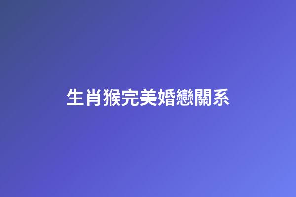 生肖猴完美婚戀關系