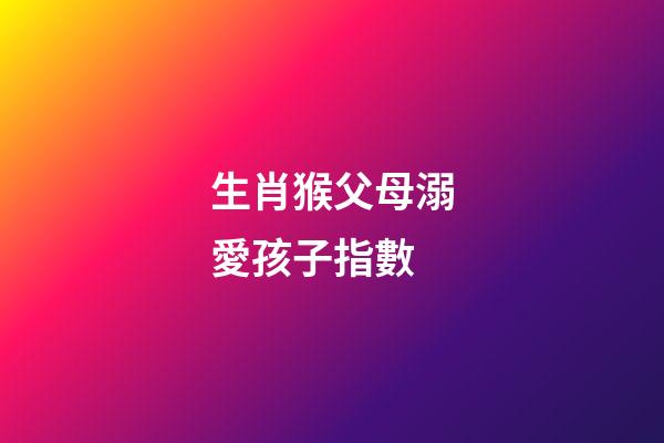生肖猴父母溺愛孩子指數
