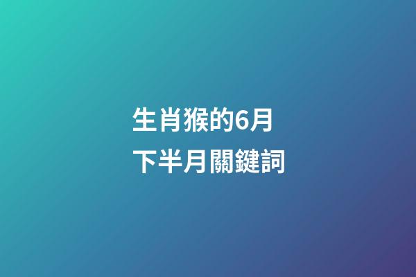 生肖猴的6月下半月關鍵詞